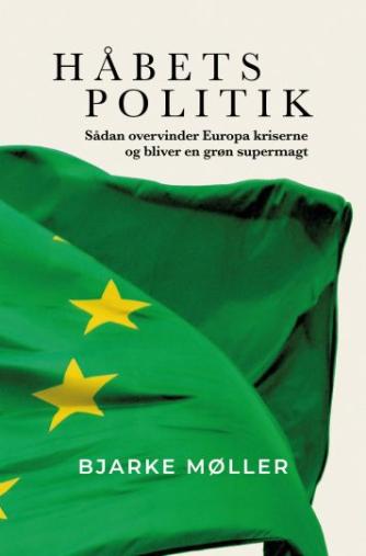 Bjarke Møller (f. 1966): Håbets politik : sådan overvinder Europa kriserne og bliver en grøn supermagt