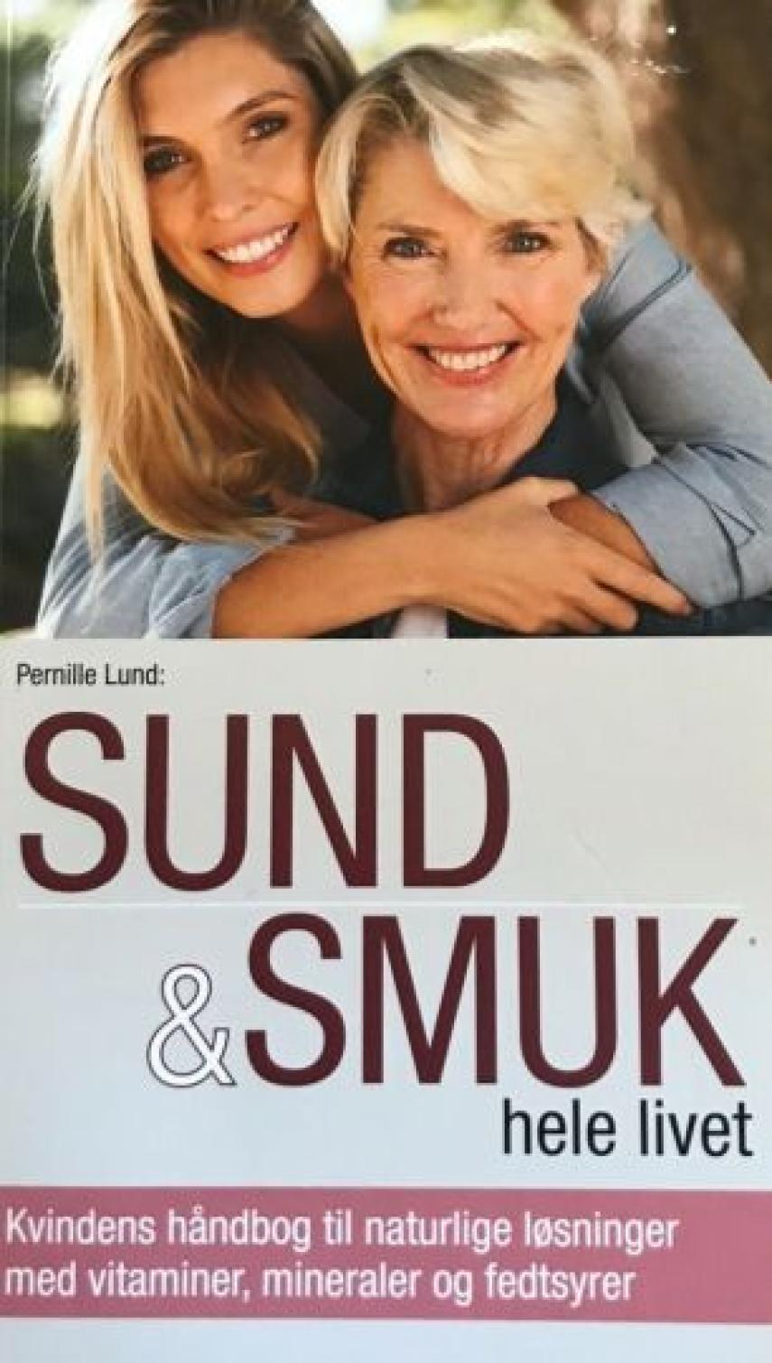 Pernille Lund (f. 1954): Sund & smuk hele livet : kvindens håndbog til naturlige løsninger med vitaminer, mineraler og fedtsyrer